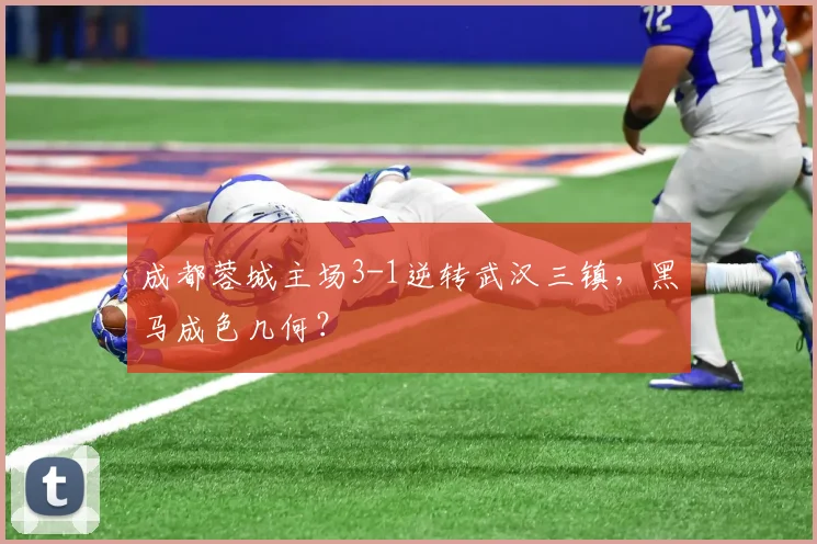 成都蓉城主场3-1逆转武汉三镇，黑马成色几何？