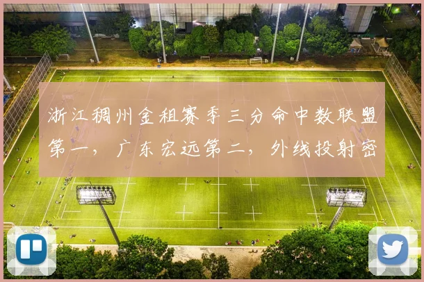浙江稠州金租赛季三分命中数联盟第一，广东宏远第二，外线投射密度改变争冠版图