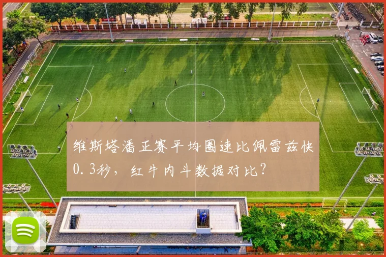 维斯塔潘正赛平均圈速比佩雷兹快0.3秒，红牛内斗数据对比？
